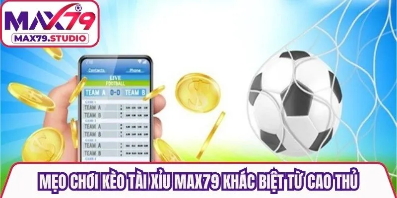 Mẹo chơi kèo tài xỉu Max79 khác biệt từ cao thủ