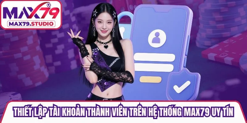 Thiết lập tài khoản thành viên trên hệ thống Max79 uy tín