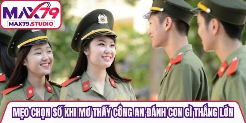 Mẹo chọn số khi mơ thấy công an đánh con gì thắng lớn