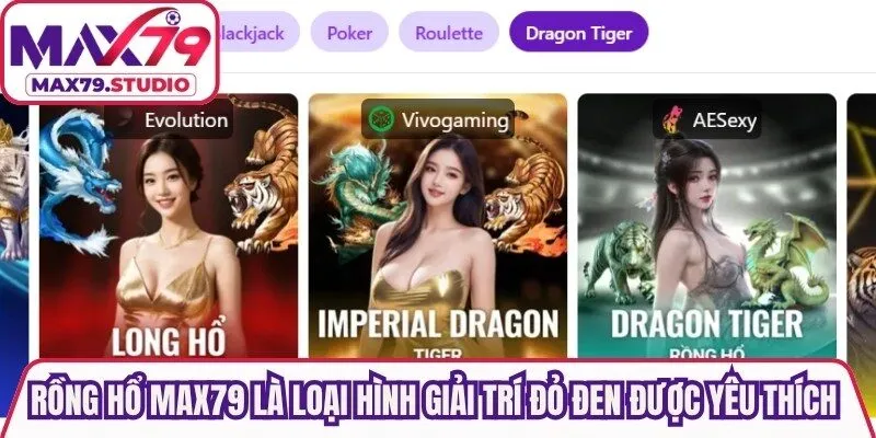 Rồng Hổ Max79 là loại hình giải trí đỏ đen được yêu thích nhất